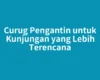 Curug Pengantin untuk Kunjungan yang Lebih Terencana